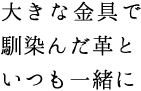 大きな金具で手に馴染む革といつも一緒に
